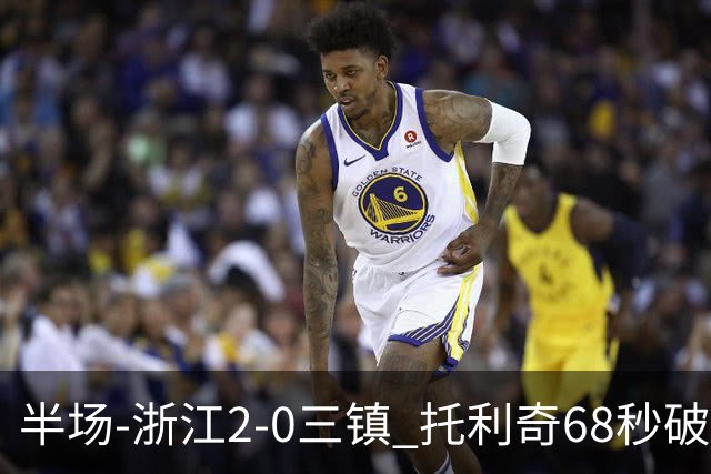 半场-浙江2-0三镇 托利奇68秒破门米特里策无解一条龙